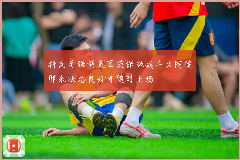 科瓦奇强调美因茨保级战斗力阿德耶米状态良好可随时上场
