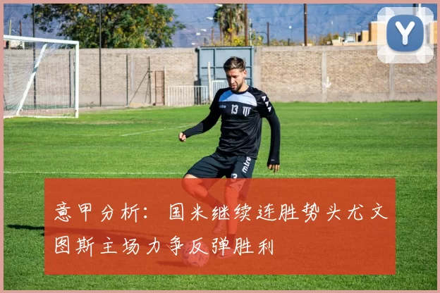 意甲分析：国米继续连胜势头尤文图斯主场力争反弹胜利