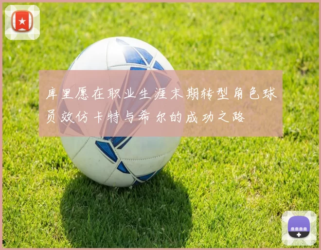 库里愿在职业生涯末期转型角色球员效仿卡特与希尔的成功之路