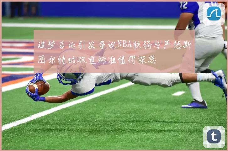 追梦言论引发争议NBA软弱与严惩斯图尔特的双重标准值得深思