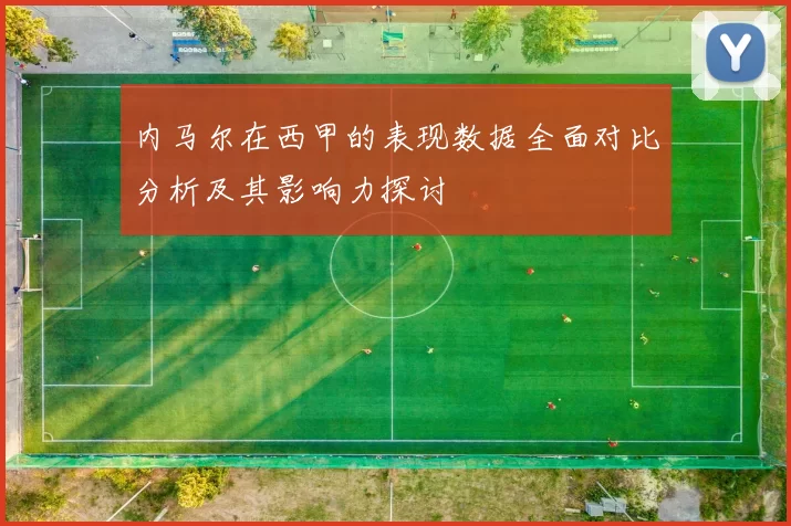 内马尔在西甲的表现数据全面对比分析及其影响力探讨
