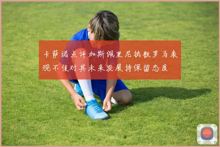 卡萨诺点评加斯佩里尼执教罗马表现不佳对其未来发展持保留态度