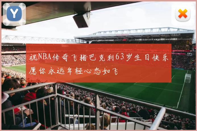 祝NBA传奇飞猪巴克利63岁生日快乐愿你永远年轻心态如飞