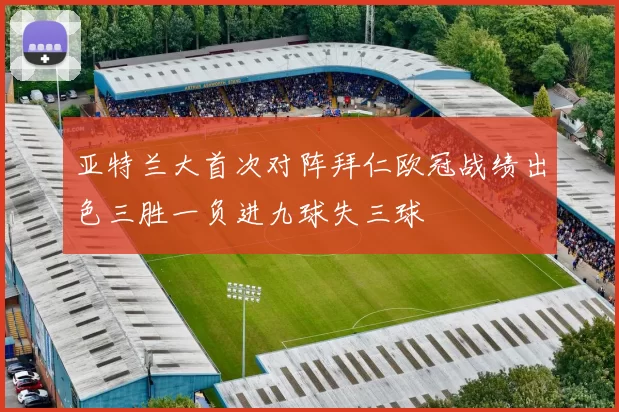 亚特兰大首次对阵拜仁欧冠战绩出色三胜一负进九球失三球