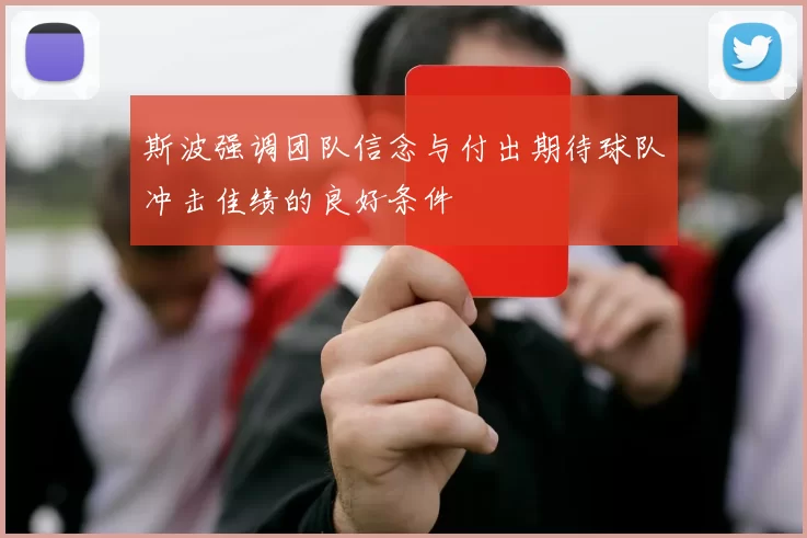 斯波强调团队信念与付出期待球队冲击佳绩的良好条件