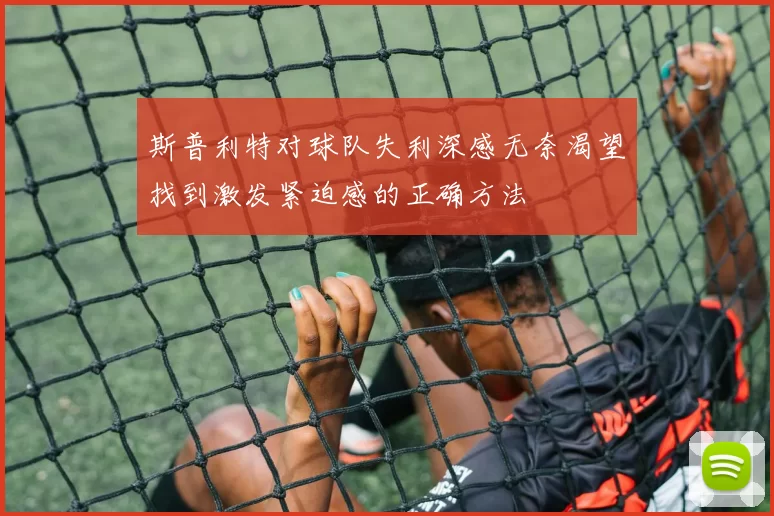 斯普利特对球队失利深感无奈渴望找到激发紧迫感的正确方法