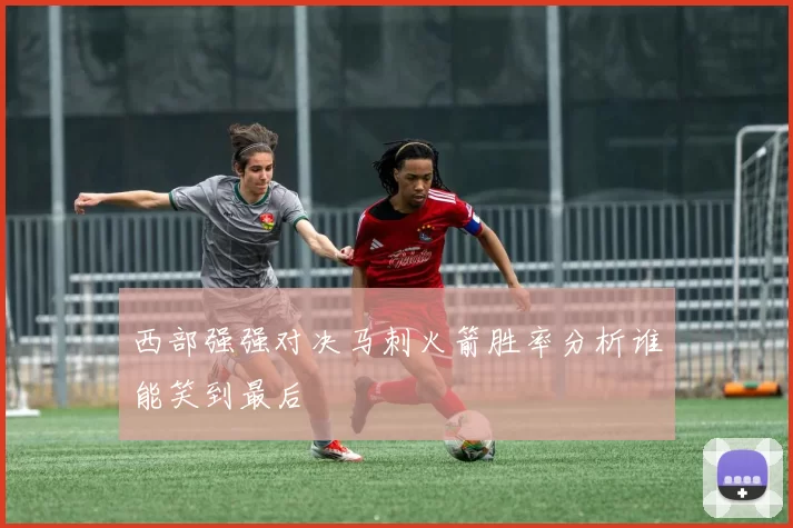 西部强强对决马刺火箭胜率分析谁能笑到最后