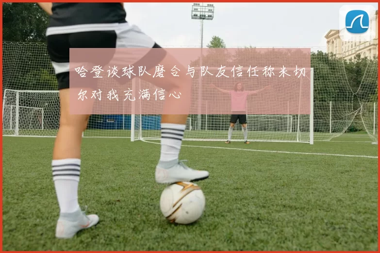 哈登谈球队磨合与队友信任称米切尔对我充满信心