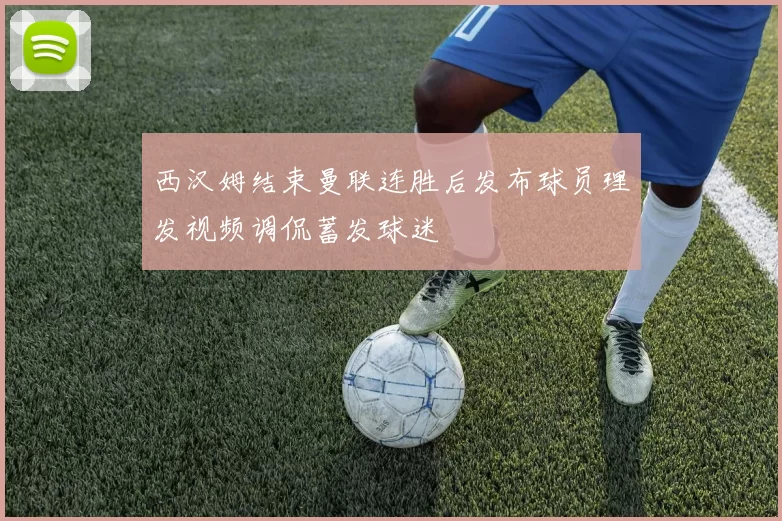 西汉姆结束曼联连胜后发布球员理发视频调侃蓄发球迷