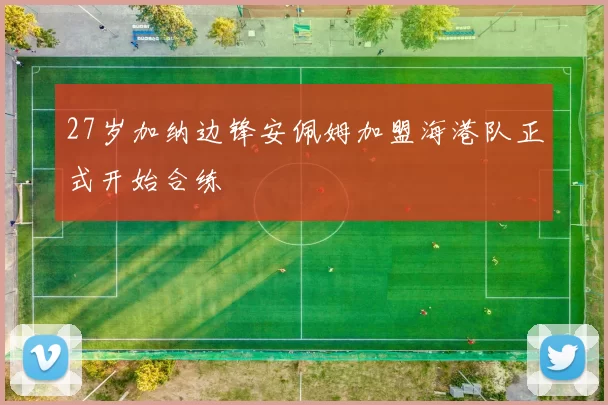 27岁加纳边锋安佩姆加盟海港队正式开始合练